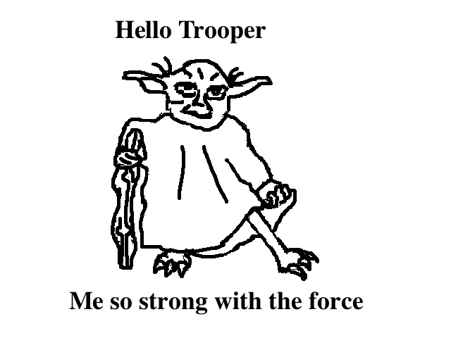 
    Hello Trooper...
    Me so strong with the force
  