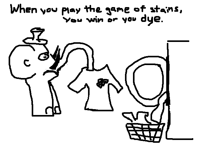 
    When you play the game of stains, you win or you dye.
  
